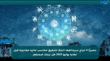 حصريًا 4 أبراج سيحالفها الحظ لتحقيق مكاسب مالية مفاجئة قبل نهاية يوليو 2025 هل برجك ضمنهم